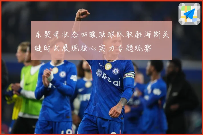 东契奇状态回暖助球队取胜海斯关键时刻展现核心实力专题观察