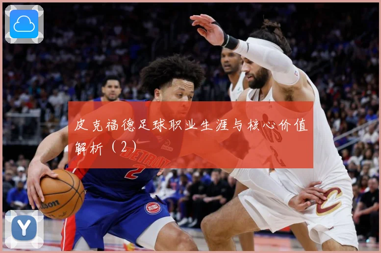 皮克福德足球职业生涯与核心价值解析（2）
