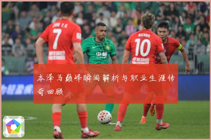 本泽马巅峰瞬间解析与职业生涯传奇回顾