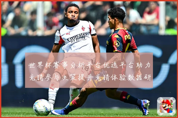 世界杯赛事分析平台优选平台助力竞猜参与决策提升竞猜体验数据研判