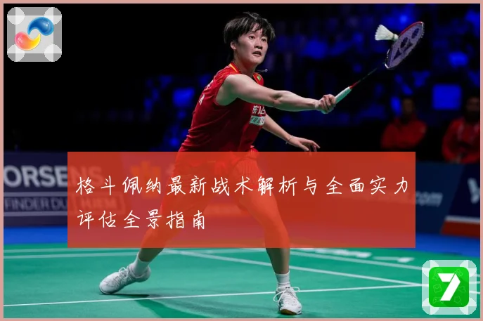 格斗佩纳最新战术解析与全面实力评估全景指南