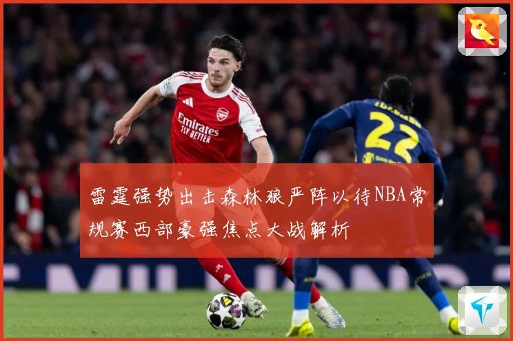 雷霆强势出击森林狼严阵以待NBA常规赛西部豪强焦点大战解析
