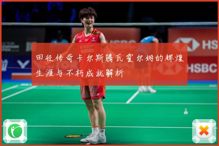 田径传奇卡尔斯腾瓦霍尔姆的辉煌生涯与不朽成就解析