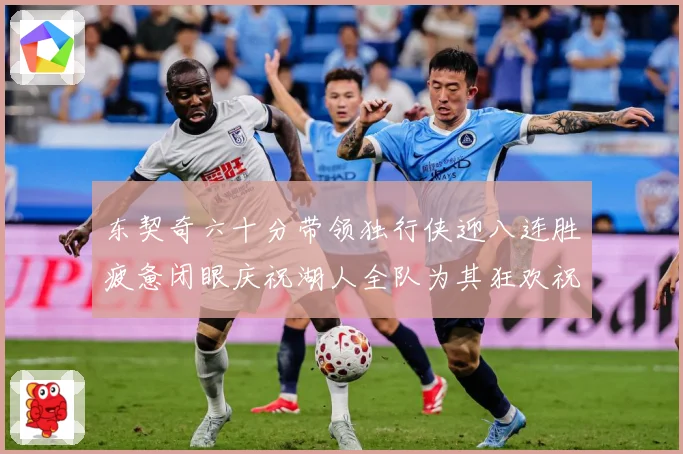 东契奇六十分带领独行侠迎八连胜疲惫闭眼庆祝湖人全队为其狂欢祝赛场复盘