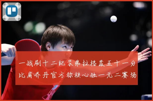 一战刷十二纪录弗拉格轰五十一分比肩乔丹官方称核心独一无二赛场复盘