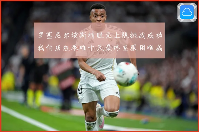 罗塞尼尔埃斯特旺无上限挑战成功我们历经艰难十天最终克服困难成长观察