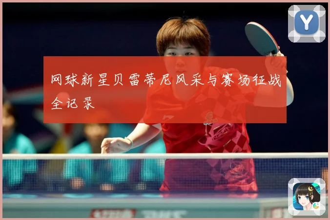 网球新星贝雷蒂尼风采与赛场征战全记录