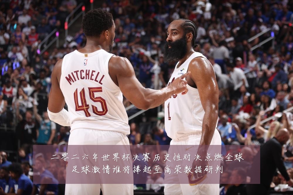 二零二六年世界杯决赛历史性对决点燃全球足球激情谁将捧起至高荣数据研判
