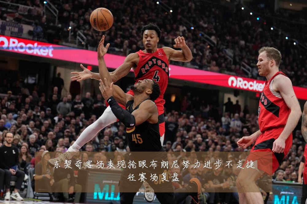 东契奇客场表现抢眼布朗尼努力进步不走捷径赛场复盘