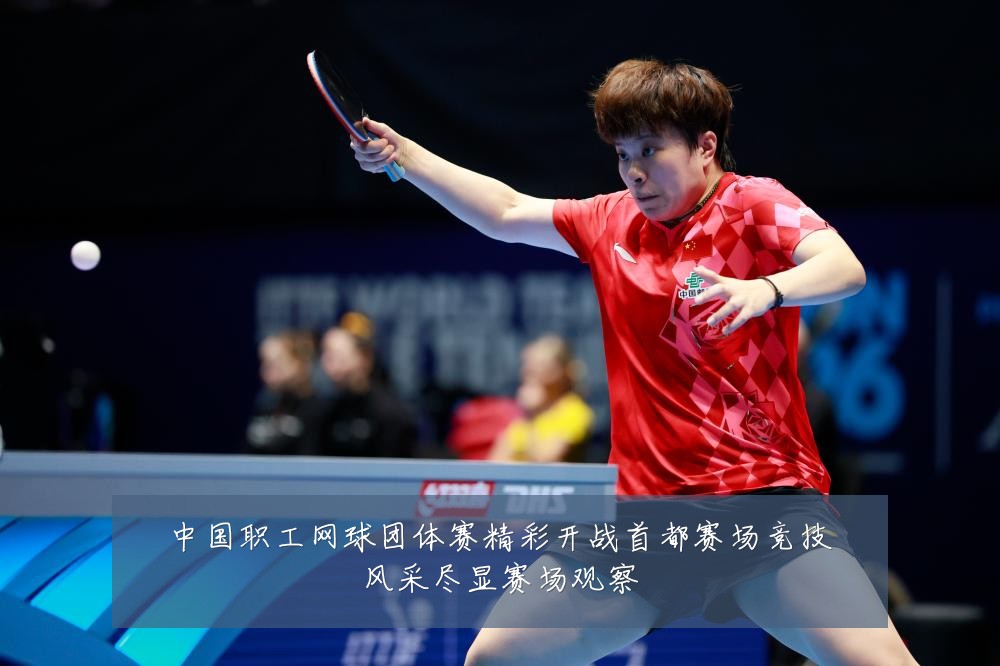 中国职工网球团体赛精彩开战首都赛场竞技风采尽显赛场观察